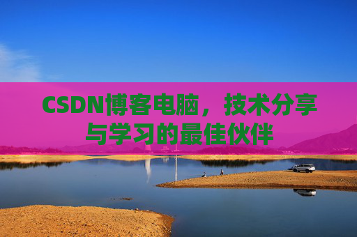 CSDN博客电脑，技术分享与学习的最佳伙伴