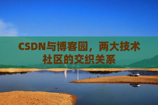 CSDN与博客园，两大技术社区的交织关系