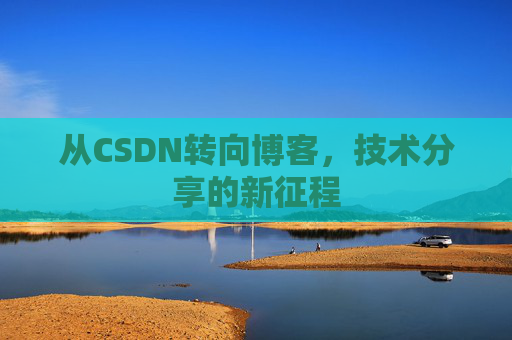 从CSDN转向博客，技术分享的新征程
