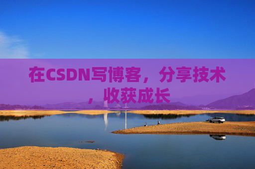 在CSDN写博客，分享技术，收获成长